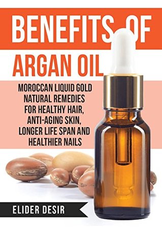 Read Benefits Of Argan Oil:: Moroccan Liquid Gold Natural Remedies for Healthy Hair, Anti-Aging Skin, Longer LIfe Span and Healthier Nails (argan oil secrets,argan,essential oil,moroccan oil,liquid gold) - Elider Desir | ePub