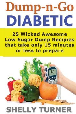 Read Dump-N-Go Diabetic: 25 Wicked Awesome Low Sugar Recipes That Take Only 15 Minutes or Less to Prepare - Shelly Turner file in PDF