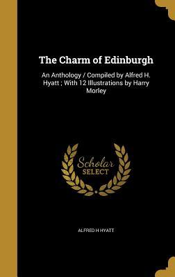Download The Charm of Edinburgh: An Anthology / Compiled by Alfred H. Hyatt; With 12 Illustrations by Harry Morley - Alfred H Hyatt file in ePub