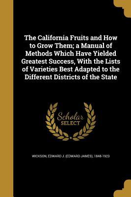 Download The California Fruits and How to Grow Them; A Manual of Methods Which Have Yielded Greatest Success, with the Lists of Varieties Best Adapted to the Different Districts of the State - Edward J. Wickson file in PDF