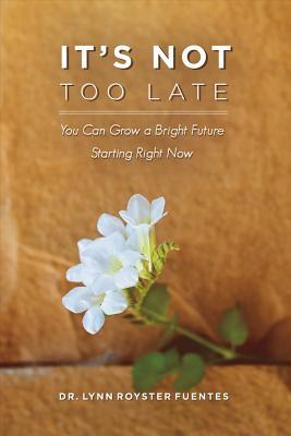 Download It's Not Too Late: You Can Grow a Bright Future Starting Right Now - Lynn Fuentes | PDF