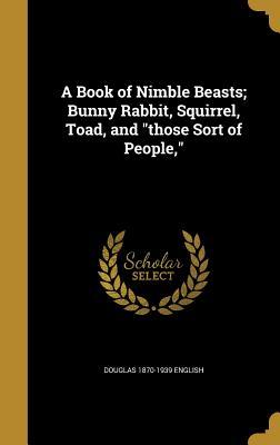 Read A Book of Nimble Beasts; Bunny Rabbit, Squirrel, Toad, and Those Sort of People - Douglas English file in ePub