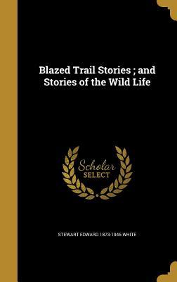 Read online Blazed Trail Stories; And Stories of the Wild Life - Stewart Edward White | ePub