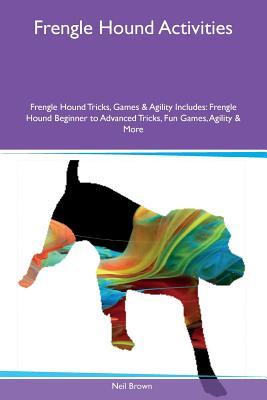 Read online Frengle Hound Activities Frengle Hound Tricks, Games & Agility Includes: Frengle Hound Beginner to Advanced Tricks, Fun Games, Agility & More - Neil Brown | PDF