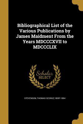 Download Bibliographical List of the Various Publications by James Maidment from the Years MDCCCXVII to MDCCCLIX - Thomas George 1809?-1894 Stevenson file in PDF