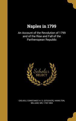 Read Naples in 1799: An Account of the Revolution of 1799 and of the Rise and Fall of the Parthenopean Republic - Constance H D Stocker Giglioli | PDF