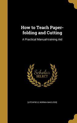 Download How to Teach Paper-Folding and Cutting: A Practical Manual-Training Aid - Norma MacLeod] [Litchfield | ePub