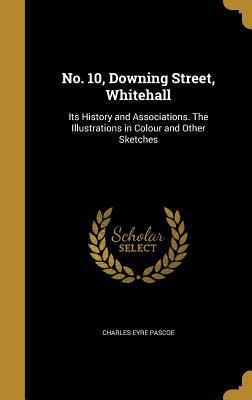 Download No. 10, Downing Street, Whitehall: Its History and Associations. the Illustrations in Colour and Other Sketches - Charles Eyre Pascoe | PDF