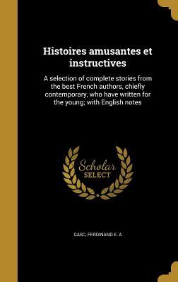 Download Histoires Amusantes Et Instructives: A Selection of Complete Stories from the Best French Authors, Chiefly Contemporary, Who Have Written for the Young; With English Notes - Ferdinand E.A. Gasc file in ePub