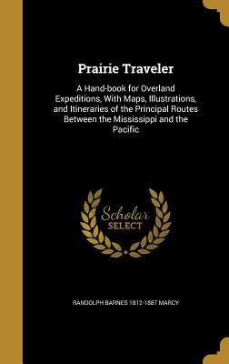 Read Prairie Traveler: A Hand-Book for Overland Expeditions, with Maps, Illustrations, and Itineraries of the Principal Routes Between the Mississippi and the Pacific - Randolph Barnes Marcy file in PDF