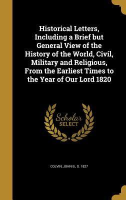 Read online Historical Letters, Including a Brief But General View of the History of the World, Civil, Military and Religious, from the Earliest Times to the Year of Our Lord 1820 - John B. Colvin | ePub
