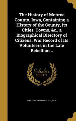 Read online The History of Monroe County, Iowa, Containing a History of the County, Its Cities, Towns, &C., a Biographical Directory of Citizens, War Record of Its Volunteers in the Late Rebellion .. - Pub Western Historical Co file in ePub