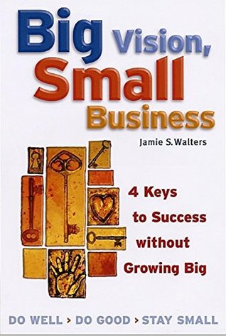 Read Big Vision, Small Business: 4 Keys to Success without Growing Big - Jamie S. Walters file in PDF