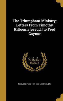 Read online The Triumphant Ministry; Letters from Timothy Kilbourn [Pseud.] to Fred Gaynor - Richmond Ames 1870-1950 Montgomery | PDF
