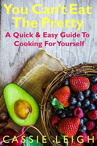 Read You Can't Eat the Pretty: A Quick & Easy Guide to Cooking For Yourself - Cassie Leigh | ePub
