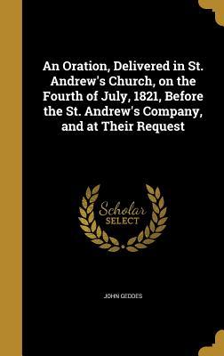Read online An Oration, Delivered in St. Andrew's Church, on the Fourth of July, 1821, Before the St. Andrew's Company, and at Their Request - John Geddes file in ePub