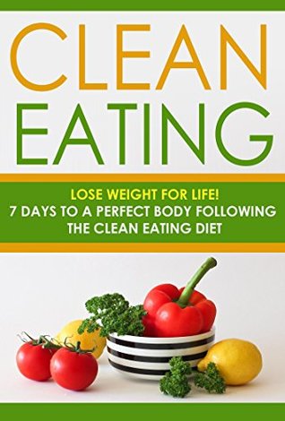 Download Clean Eating: Lose Weight for Life! 7 Days to a Perfect Body Following the Clean Eating Diet (Healthy Eating Made Simple, Dieting and Weight Loss, and Nutritious Recipes Meal Plan Cookbook) - Danyale Lebon file in PDF