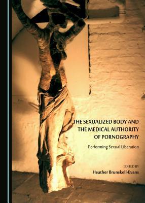 Read online The Sexualized Body and the Medical Authority of Pornography: Performing Sexual Liberation - Heather Brunskell-Evans file in ePub