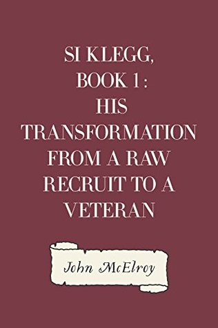 Read online Si Klegg, Book 1 : His Transformation from a Raw Recruit to a Veteran - John McElroy | PDF