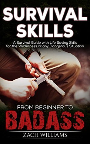 Read online Survival Skills: A Guide with Life Saving Survival Skills for the Wilderness or any Dangerous Situation (Beginner to Badass Series (Survival skills, wilderness, guide, danger, manual, guide) Book 2) - Zach Williams | ePub