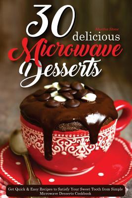 Read online 30 Delicious Microwave Desserts: Get Quick & Easy Recipes to Satisfy Your Sweet Tooth from Simple Microwave Desserts Cookbook - Martha Stone | PDF