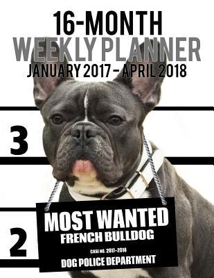 Read Most Wanted French Bulldog 2017-2018 Weekly Planner - 16 Month: Large (11 X 8.5-Inches) Daily Diary Monthly Yearly Calendar - NOT A BOOK file in PDF