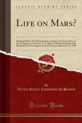Download Life on Mars?: Hearing Before the Subcommittee on Space and Aeronautics of the Committee on Science, U. S. House of Representatives, One Hundred Fourth Congress, Second Session; September 12, 1996 (Classic Reprint) - Unites States Committee on Science | ePub