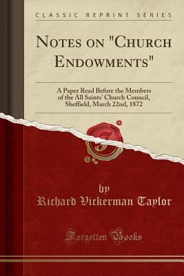 Read Notes on church Endowments: A Paper Read Before the Members of the All Saints' Church Council, Sheffield, March 22nd, 1872 (Classic Reprint) - Richard Vickerman Taylor file in PDF