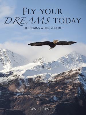 Read online Fly Your Dreams Today: Life Begins When You Do - W.A. Leopard file in ePub