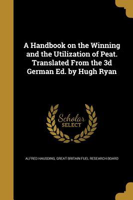 Download A Handbook on the Winning and the Utilization of Peat. Translated from the 3D German Ed. by Hugh Ryan - Alfred Hausding file in PDF