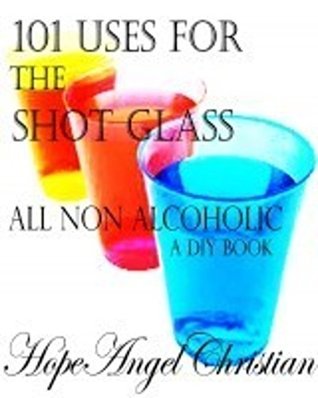 Read online 101 Uses for the Shot Glass, All Non Alcoholic - Hope Christian file in ePub