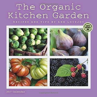 Read The Organic Kitchen Garden 2017 Wall Calendar: Recipes and Tips by Ann Lovejoy - NOT A BOOK file in PDF