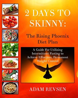 Read 2 Days to Skinny: The Rising Phoenix Diet Plan: A Guide for Utilizing Intermittent Fasting to Achieve Effortless Permanent Weight Control - Adam Revsen file in PDF