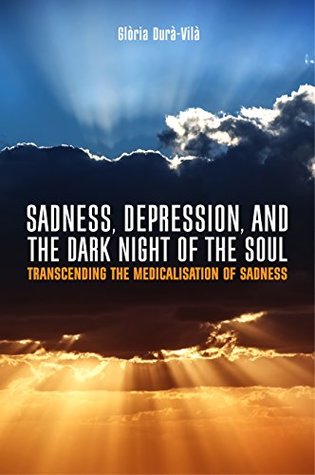Read Sadness, Depression, and the Dark Night of the Soul: Transcending the Medicalisation of Sadness - Gloria Dura-Vila file in ePub