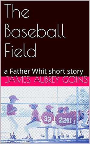 Read online The Baseball Field: a Father Whit short story - James Aubrey Goins file in ePub