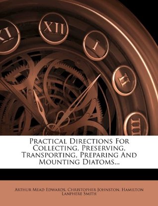 Read Practical Directions for Collecting, Preserving, Transporting, Preparing and Mounting Diatoms - Arthur Mead Edwards | ePub