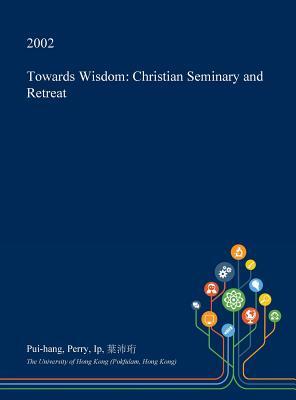 Read online Towards Wisdom: Christian Seminary and Retreat - Pui-Hang Perry Ip file in PDF