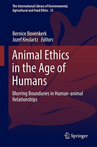 Download Animal Ethics in the Age of Humans: Blurring boundaries in human-animal relationships (The International Library of Environmental, Agricultural and Food Ethics) - Bernice Bovenkerk file in PDF
