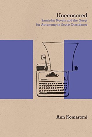 Download Uncensored: Samizdat Novels and the Quest for Autonomy in Soviet Dissidence (Studies in Russian Literature and Theory) - Ann Komaromi file in ePub