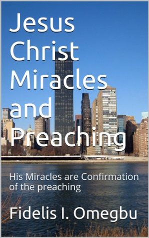 Read online Jesus Christ Miracles and Preaching: His Miracles are Confirmation of the preaching - Fidelis I. Omegbu | PDF