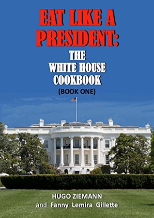 Read Eat Like a President: The White House Cookbook (Illustrated): Book One - Hugo Ziemann | PDF