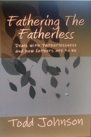 Read online Fathering The Fatherless: Deals with Fatherlessness and how fathers are to be - Todd Johnson file in ePub