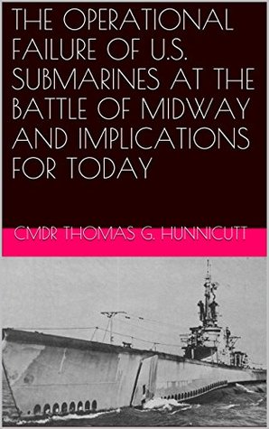 Download THE OPERATIONAL FAILURE OF U.S. SUBMARINES AT THE BATTLE OF MIDWAY AND IMPLICATIONS FOR TODAY - CMDR Thomas G. Hunnicutt | ePub