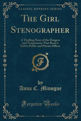 Download The Girl Stenographer: A Thrilling Story of the Dangers and Temptations That Beset a Girl in Public and Private Offices (Classic Reprint) - Anna C Minogue | ePub