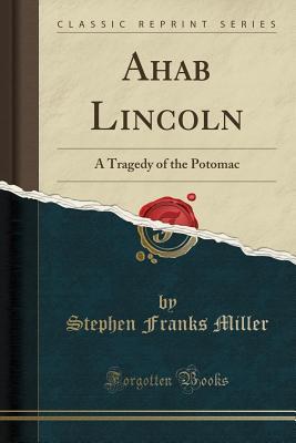 Read online Ahab Lincoln: A Tragedy of the Potomac (Classic Reprint) - Stephen Franks Miller file in ePub
