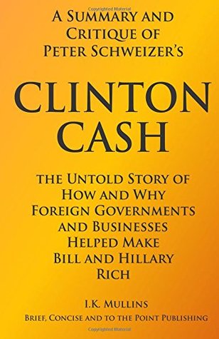 Read online A Summary and Critique of: Clinton Cash: The Untold Story of How and Why Foreign Governments and Businesses Helped Make Bill and Hillary Rich - I.K. Mullins | ePub