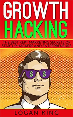 Read online Growth Hacking: The Best Kept Marketing Secrets Of Startup Hackers And Entrepreneurs - Logan King file in ePub