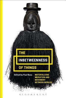 Read The Inbetweenness of Things: Materializing Mediation and Movement between Worlds - Paul Basu | PDF