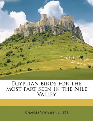 Read online Egyptian Birds for the Most Part Seen in the Nile Valley - Charles Whymper file in PDF