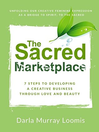 Download The Sacred Marketplace: 7 Steps to Developing a Creative Business Through Love and Beauty - Darla Murray Loomis | ePub